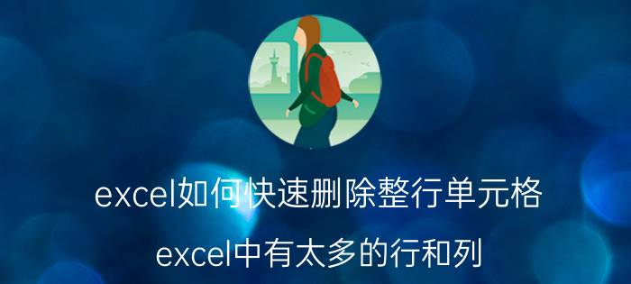 excel如何快速删除整行单元格 excel中有太多的行和列，怎样删除？